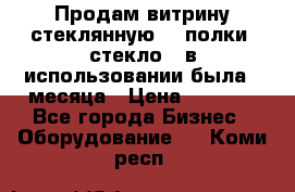 Продам витрину стеклянную, 4 полки (стекло), в использовании была 3 месяца › Цена ­ 9 000 - Все города Бизнес » Оборудование   . Коми респ.